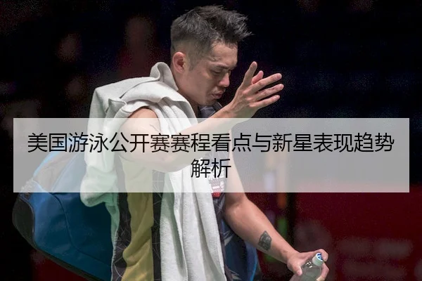 美国游泳公开赛赛程看点与新星表现趋势解析